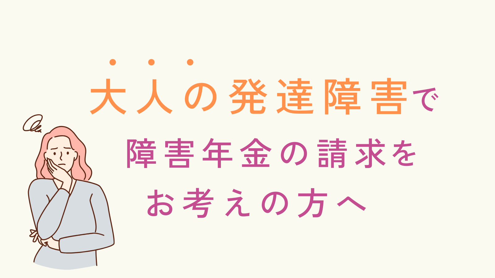 大人の発達障害障害年金の請求をお考えの方へ